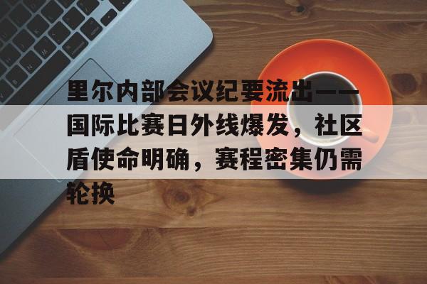 里尔内部会议纪要流出——国际比赛日外线爆发，社区盾使命明确，赛程密集仍需轮换的简单介绍
